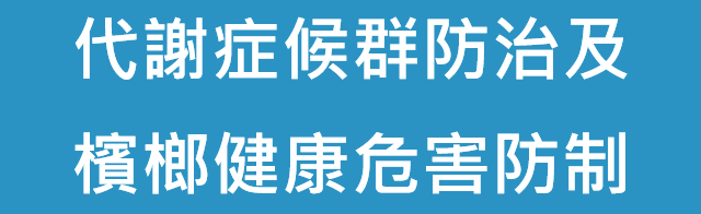 代謝症候群防治及檳榔健康危害防制(另開視窗)